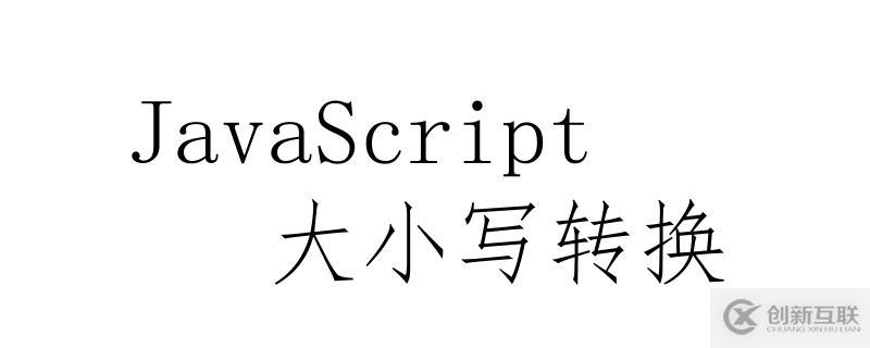 JavaScript中實現(xiàn)大小寫轉(zhuǎn)換的方法