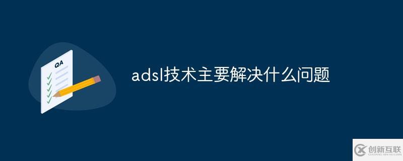 adsl技術(shù)主要解決什么問(wèn)題