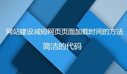 網(wǎng)站建設減短網(wǎng)頁頁面加載時間的方法有哪些?