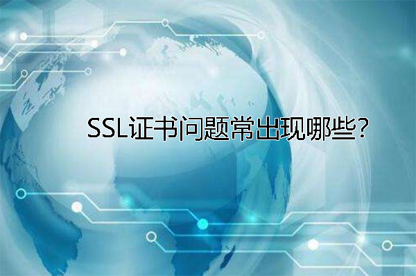 SSL證書問題常出現(xiàn)哪些？