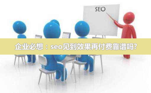 企業(yè)必想：seo見(jiàn)到效果再付費(fèi)靠譜嗎?