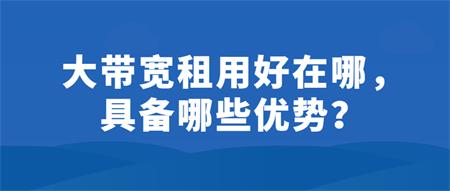 大帶寬租用好在哪？具備哪些優(yōu)勢？