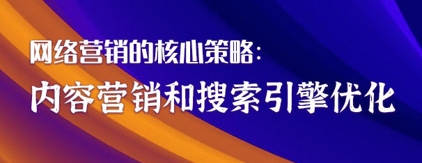 網絡營銷的核心策略：內容營銷和搜索引擎優(yōu)化